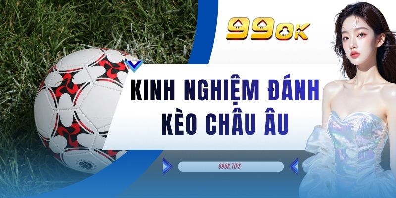 Kinh Nghiệm Đánh Kèo Châu Âu - 3 Chiến Thuật Đỉnh Cao