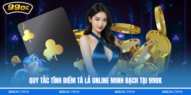 Quy tắc tính điểm tá lả online minh bạch tại 99OK