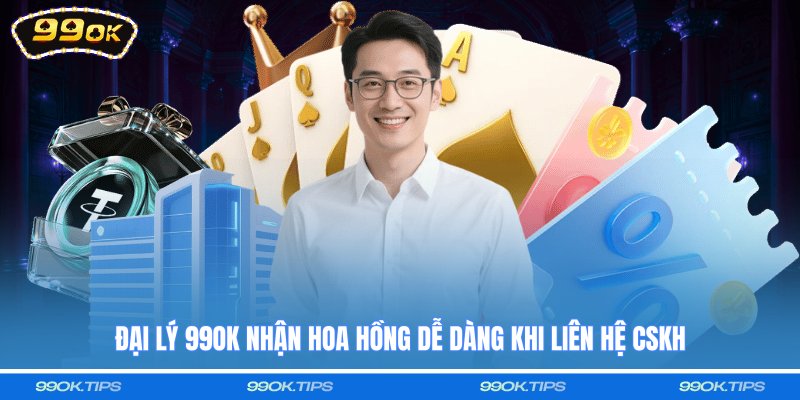 Đại lý 99OK nhận hoa hồng dễ dàng khi liên hệ CSKH