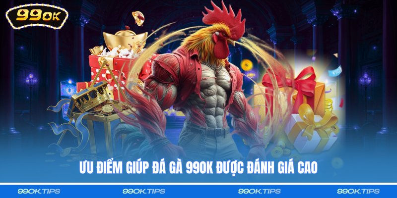 Ưu điểm giúp đá gà 99OK được đánh giá cao
